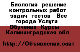 Биология: решение контрольных работ, задач, тестов - Все города Услуги » Обучение. Курсы   . Калининградская обл.